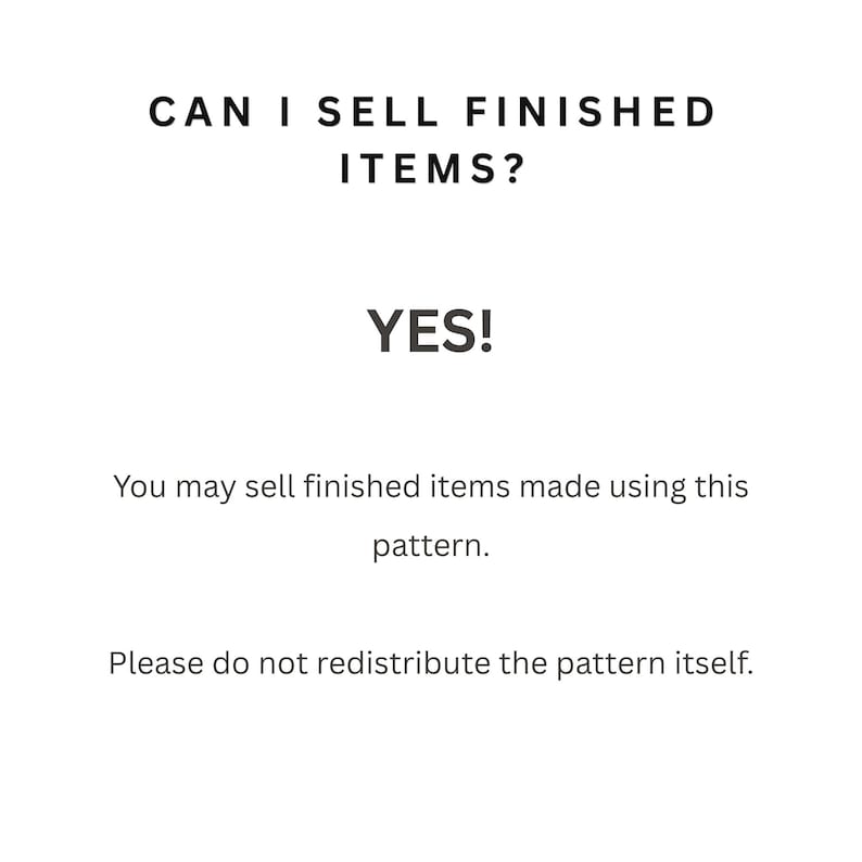 May include: A white informational graphic with black text that reads: CAN I SELL FINISHED ITEMS? YES! You may sell finished items made using this pattern. Please do not redistribute the pattern itself. This text clarifies usage rights for a pattern.