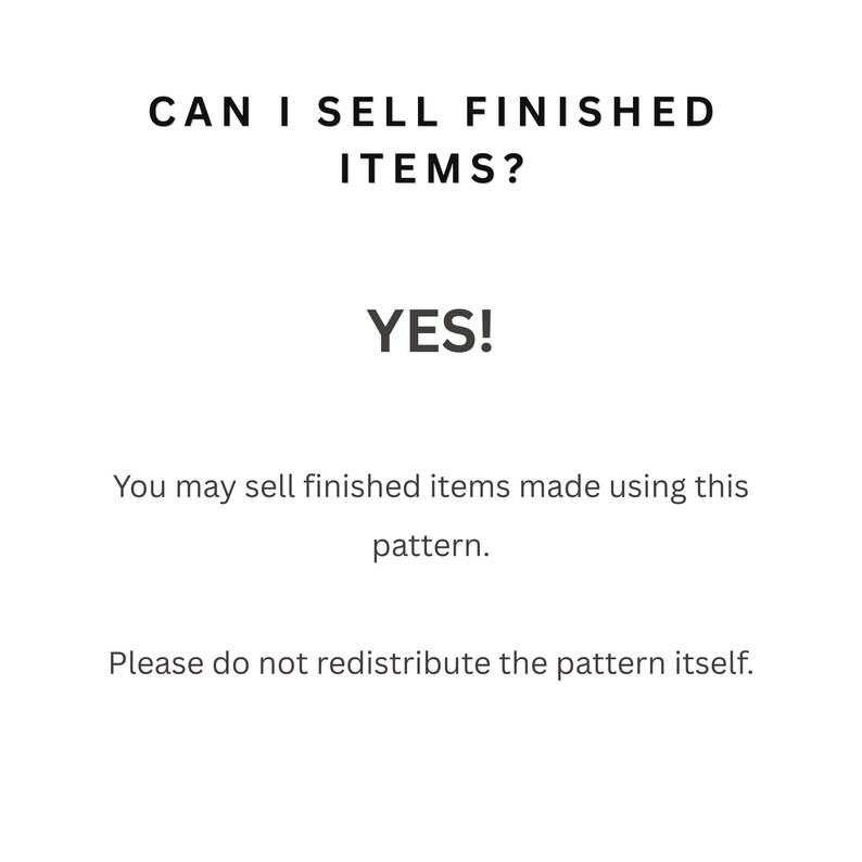 May include: A white informational graphic with black text that reads: CAN I SELL FINISHED ITEMS? YES! You may sell finished items made using this pattern. Please do not redistribute the pattern itself. This text clarifies usage rights for a pattern.