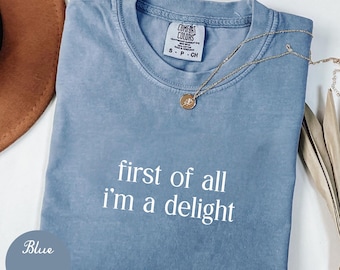 Comfort Colors® First of All I'm a Delight Shirt Funny Humor Tee Sarcastic TShirt Quote T-Shirt Sarcasm Shirts Trendy T-Shirts