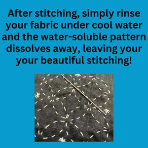 May include: Text on a blue background reads: "After stitching, simply rinse your fabric under cool water and the water-soluble pattern dissolves away, leaving your beautiful stitching!" A close-up of dark fabric with white stitching and a needle.