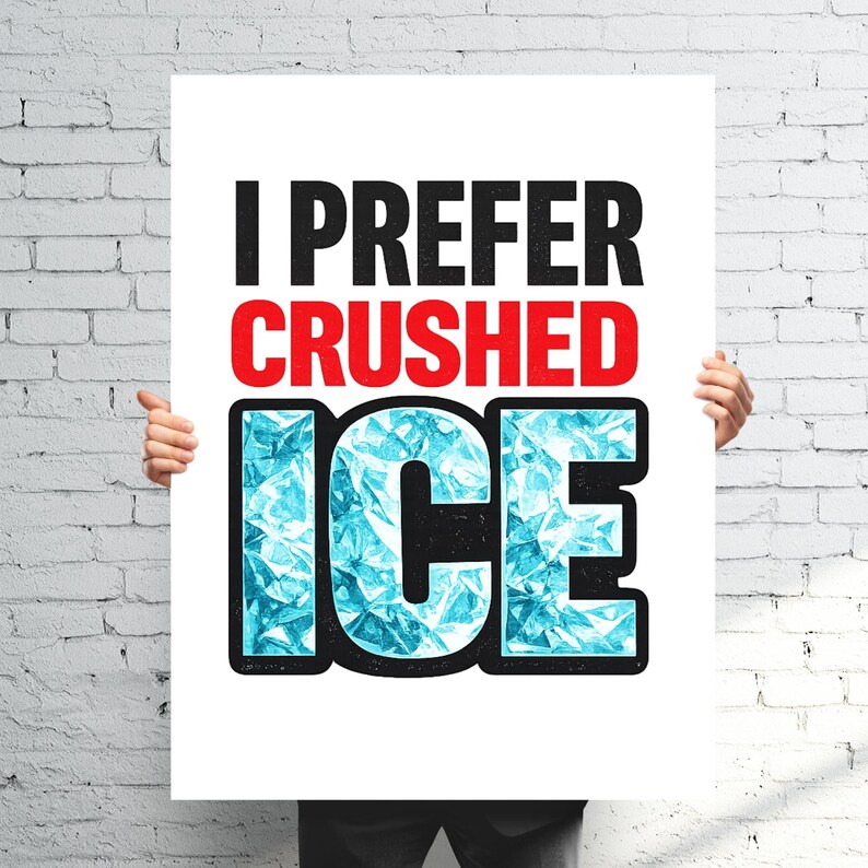 May include: A white poster with the text "I PREFER CRUSHED ICE" in black and red. The word "ICE" is in a blue, crystalline font. The poster is held up by a person.