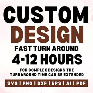 May include: A graphic design advertisement with the text "CUSTOM DESIGN" in brown and black lettering. The text "FAST TURN AROUND 4-12 HOURS" is in black lettering. The text "FOR COMPLEX DESIGNS THE TURNAROUND TIME CAN BE EXTENDED" is in black lettering. The text "SVG | PNG | DXF | EPS | AI | PDF" is in brown lettering.