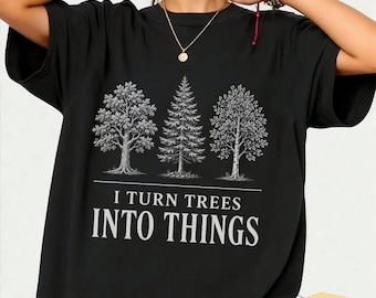 I Turn Trees Into Things Woodworking Carpenter Humor T-Shirt, Woodworker Gift, Funny Graphic Tee