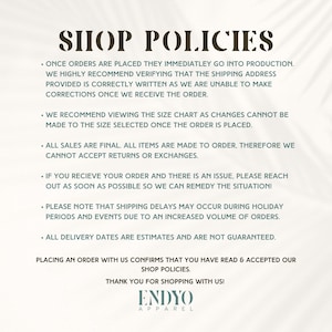 Pu&ograve; includere: Politiche del negozio ENDYO Apparel. Una volta effettuati gli ordini, questi entrano immediatamente in produzione. Si consiglia vivamente di verificare che l'indirizzo di spedizione fornito sia scritto correttamente, poich&eacute; non possiamo apportare correzioni una volta ricevuto l'ordine. Si consiglia di consultare la tabella delle taglie, poich&eacute; non &egrave; possibile apportare modifiche alla taglia selezionata una volta effettuato l'ordine. Tutti i venduti sono finali. Tutti gli articoli sono realizzati su ordinazione, pertanto non possiamo accettare resi o cambi. Se ricevi il tuo ordine e c'&egrave; un problema, contattaci il prima possibile in modo che possiamo risolvere la situazione. Tieni presente che potrebbero verificarsi ritardi nella spedizione durante i periodi festivi e gli eventi a causa di un aumento del volume degli ordini. Tutte le date di consegna sono stime e non sono garantite. Effettuando un ordine con noi, confermi di aver letto e accettato le nostre politiche del negozio. Grazie per aver acquistato da noi!