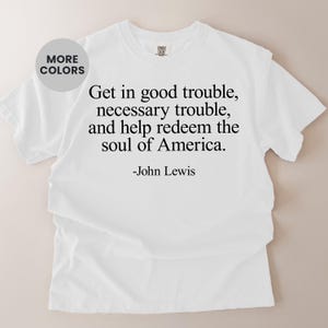 Könnte beinhalten: Weißes T-Shirt mit dem Zitat "Get in good trouble, necessary trouble, and help redeem the soul of America." von John Lewis. Ein runder, grauer Knopf mit der Aufschrift "MORE COLORS" befindet sich in der oberen linken Ecke.