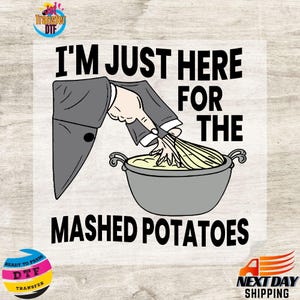 May include: A graphic featuring the text "I'M JUST HERE FOR THE MASHED POTATOES." The image shows a hand whisking mashed potatoes in a gray pot. The hand is wearing a gray suit jacket. The image includes the text "READY TO PRESS DTF TRANSFER."