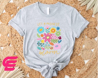 Let Kindness Bloom Shirt,Botanical Shirt,Flower Shirt,Inspirational Sweatshirt,Be Kind Shirt,Floral Shirt,Cute Flower Shirt,Nature Lover Tee