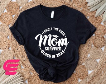 Forget The Grad Mom Survived Class Of 2025 Shirt, Survived Class Of 2025 T-shirt, Sarcastic Grad Sweatshirt, Funny Graduation Shirt