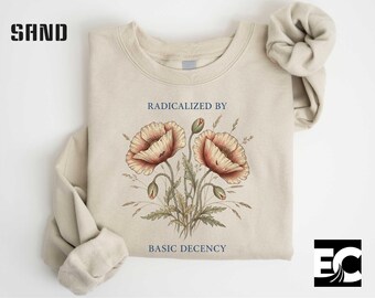Radicalized by Basic Decency Sweatshirt, Feminist Shirt, Floral Tee, Floral Protest Tee, Political Flower Tee, Protest Sweater, Gift for Her
