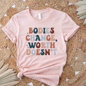 Bodies Change Worth Doesn&#39;t Shirt, Body Positive Shirt, Body Positivity Shirt, Mental Health Shirt, Feminist Shirt, All Bodies are Good
