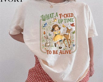 Comfort Colors What A Fucked Up Time To Be Alive Shirt, Dark Humor Cottagecore Tee, Sarcastic Retro Top, Funny Existential Sweatshirt Gift