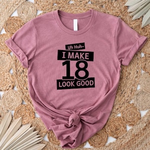 18th Birthday T Shirt, Bday Gifts For 18 Year Olds, Birthday Present, Uh Huh Birthday Shirt, Make 18 Look Good Mens Ladies Tee