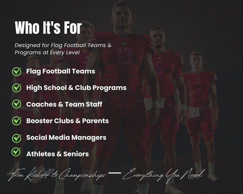 May include: Image shows a group of football players in red uniforms. Text overlay reads "Who It's For" and lists target audiences including Flag Football Teams, High School & Club Programs, and Coaches & Team Staff. The phrase "From Kickoff to Championships - Everything You Need" is also present.