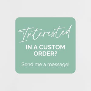 May include: A square, light green graphic with rounded corners. The white text reads "Interested" in a script font, followed by "IN A CUSTOM ORDER?" and "Send me a message!" in a sans-serif font. The background is a solid, light gray.