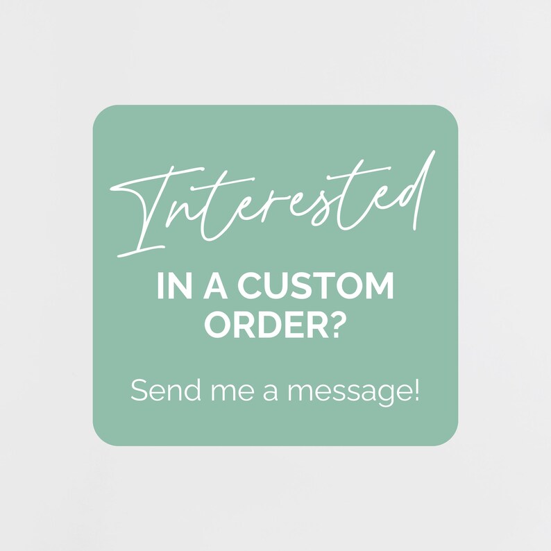 May include: A square, light green graphic with rounded corners. The white text reads "Interested" in a script font, followed by "IN A CUSTOM ORDER?" and "Send me a message!" in a sans-serif font. The background is a solid, light gray.