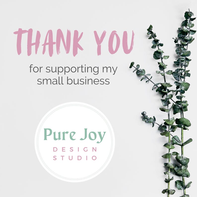 May include: A white background with the text "THANK YOU" in pink script above the words "for supporting my small business." A circular logo with the text "Pure Joy DESIGN STUDIO" is below the text. Green eucalyptus branches are on the right.