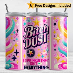 May include: Pink tumbler with a silver lid and straw, featuring the text "Bitch Dust" and "I Sprinkle That Shit On Everything." The design includes colorful stars, swirls, and a starburst. The tumbler is approximately 8 inches tall.