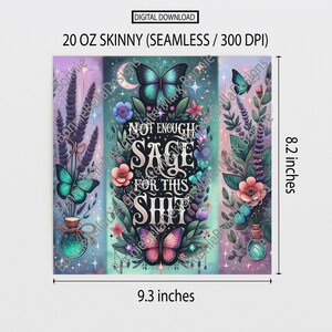Op de afbeelding: Digitaal downloadontwerp voor een 20 oz skinny tumbler. Het ontwerp toont een centrale tekst die luidt "NOT ENOUGH SAGE FOR THIS SHIT" omringd door vlinders, bloemen en bladeren. Het ontwerp is 20,8 cm hoog en 23,6 cm breed.