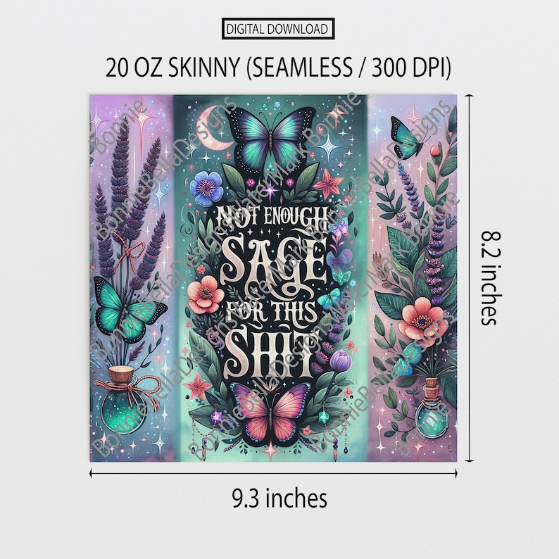Op de afbeelding: Digitaal downloadontwerp voor een 20 oz skinny tumbler. Het ontwerp toont een centrale tekst die luidt "NOT ENOUGH SAGE FOR THIS SHIT" omringd door vlinders, bloemen en bladeren. Het ontwerp is 20,8 cm hoog en 23,6 cm breed.