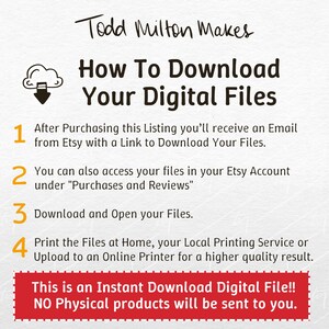 May include: A white graphic with black text that reads "Todd Milton Makes How To Download Your Digital Files." Instructions are numbered 1-4, with a red banner at the bottom stating "This is an Instant Download Digital File!! NO Physical products will be sent to you."