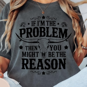 I&#39;m The Problem Shirt, Country Music Concert Shirt, Retro Western T-Shirt, Aesthetic Tee, You might be the reason, Cowboy Western
