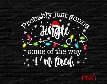 Probably Just Gonna Jingle Some Of The Way I'm Tired Laser Png, Christmas Digital  Download
