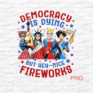 4th Of July Democracy Is Dying But Hey Nice Fireworks Png, Fourth of July Png, Memorial Day American Patriotic Independence Day Png