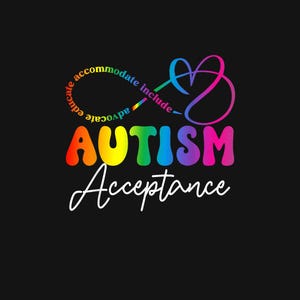 May include: A rainbow-colored graphic design with the word "AUTISM" in large, bold letters. The design includes an infinity symbol with the words "educate, advocate, accommodate, include" written around it. Below the word "AUTISM" is the word "Acceptance" in white cursive writing.