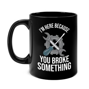 Funny Mechanic Car Guy Im Here Because You Broke Something Sarcastic Fathers Day Coffee Mug