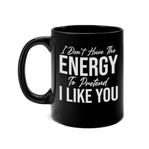 I Don&#39;t Have The Energy To Pretend I Like You Today Funny Sarcastic Coffee Mug