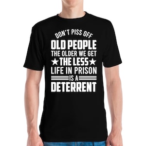 Funny Don&#39;t Piss Off Old People The Older We Get 40th 50th Birthday Grandpa T-Shirt