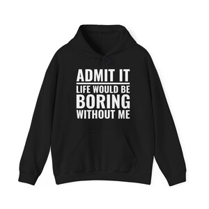 Funny Admit It Life Would Be Boring Without Me Funny Saying Hoodie Men Women