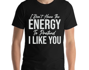 I Don't Have The Energy To Pretend I Like You Today Funny Sarcastic T-Shirt