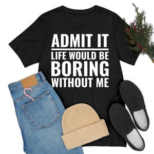 Funny Admit It Life Would Be Boring Without Me Funny Saying T-Shirt Men Women