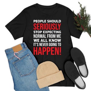 Funny People Should Seriously Stop Expecting Normal From Me Sarcastic T-Shirt Men Women