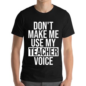 Teacher Funny Gift Don&#39;t Make Me Use My Teacher Voice School T-Shirt