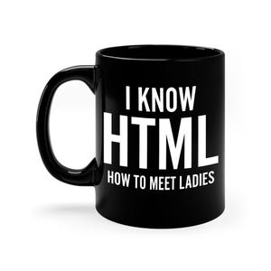 May include: Black coffee mug with white text that reads "I know HTML How to meet ladies".