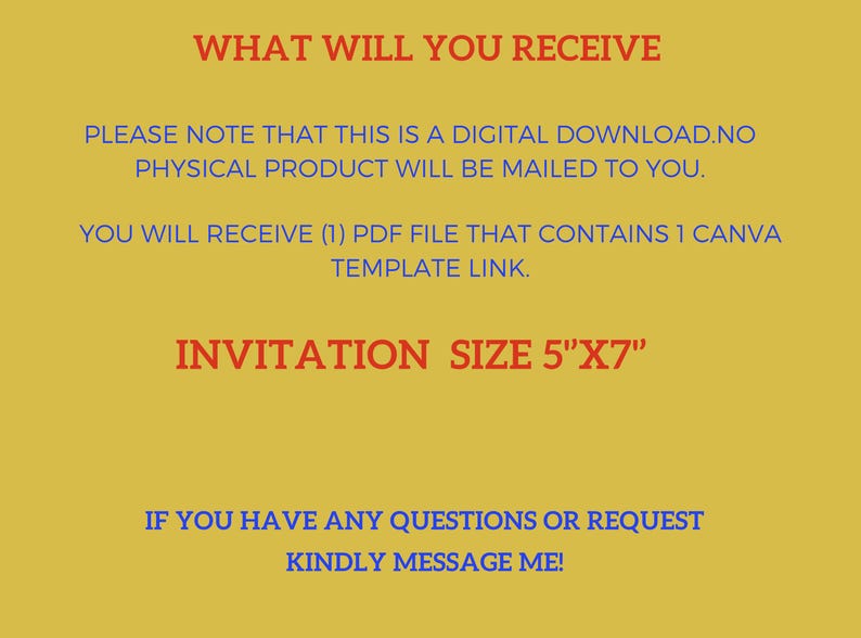 K&ouml;nnte beinhalten: Ein gelber Hintergrund mit blauem und rotem Text, der "WHAT WILL YOU RECEIVE", "PLEASE NOTE THAT THIS IS A DIGITAL DOWNLOAD. NO PHYSICAL PRODUCT WILL BE MAILED TO YOU.", "YOU WILL RECEIVE (1) PDF FILE THAT CONTAINS 1 CANVA TEMPLATE LINK.", "INVITATION SIZE 5"X7"" und "IF YOU HAVE ANY QUESTIONS OR REQUEST KINDLY MESSAGE ME!" lautet.