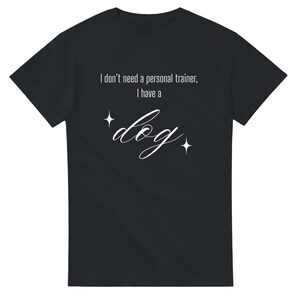 I Don&#39;t Need a Personal Trainer, I Have a Dog - grappig T-shirt voor hondenliefhebbers