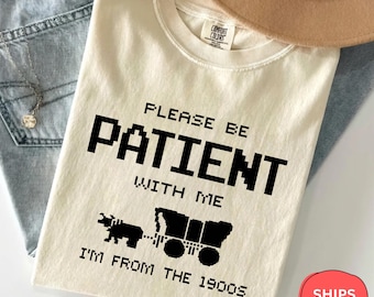 Comfort Colors Please Be Patient With Me I'm From The 1900s Shirt, Funny Shirt, Western Graphic Tee, Meme Shirt, Funny Birthday Shirt