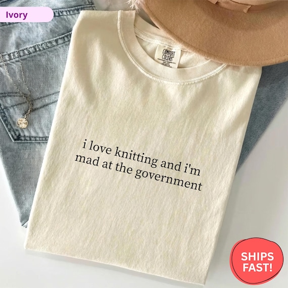 I Love Knitting And I'm Mad At The Government Shirt, Funny Knitter Tee, Sarcastic Crafter Gift, Yarn Lover T-Shirt, Comfort Colors Shirt