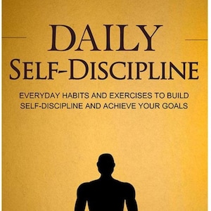 Daily Self-Discipline - Everyday Habits And Exercises To Build Self-Discipline And Achieve Your Goals
