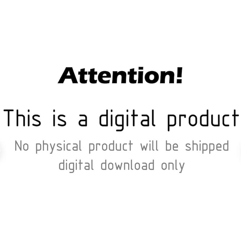 May include: Text on a white background that reads "Attention! This is a digital product. No physical product will be shipped. Digital download only."