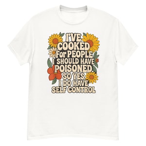 I&#39;ve Cooked For People I Should Have Poisoned So Yes I Do T-Shirt