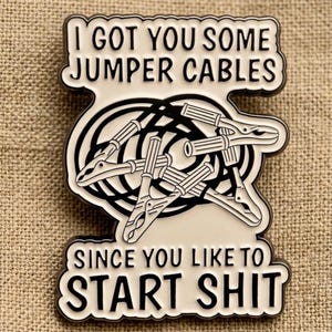 I Got You Some Jumper Cables Since You Like To Start Shit | Sarcastic Joke | Gift for Friends | Rebel | Confrontation Art | Punk | Pin