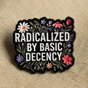 Radicalized by Basic Decency | Humanity | Floral Social Justice Accessory | 2026 | Common Sense | Hard Enamel Pin