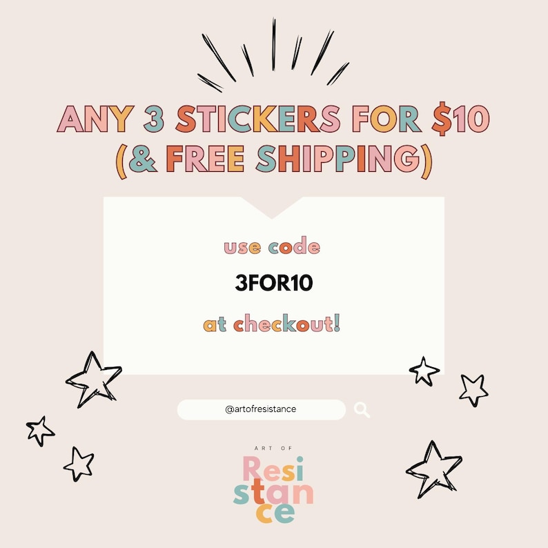 May include: A graphic with a pink, blue, and yellow color scheme. The text reads "ANY 3 STICKERS FOR $10 (& FREE SHIPPING)". Below the text is a white rectangle with the text "use code 3FOR10 at checkout!" in pink, blue, and yellow. The graphic also includes a search bar with the text "@artofresistance" and a starburst design.