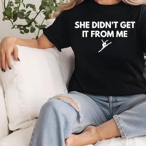 She Didn&#39;t Get It From Me Shirt, Funny Dance Mom Tee, Dance Lovers Shirt, Funny Dance Quote Tee Dance Gift Dance Mom Gift Dance Lovers Shirt