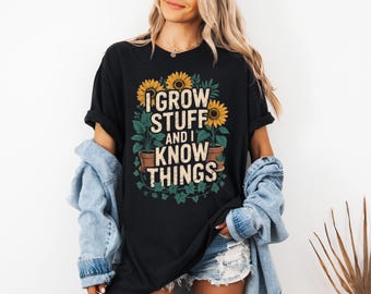 I Grow Stuff And I Know Things Shirt, Garden Shirt, Garden Gift, Gardening Gift, Garden Lover, Garden Lover Gift, Gardener Tee