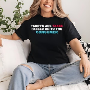 Tariffs Are Taxes Passed On To The Consumer Shirt, Stop The Tariffs Funny Anti Tariff Shirt, Political Humor Tee, Political Statement Shirt